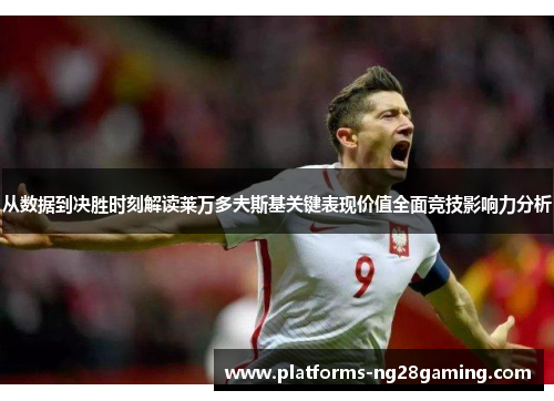 从数据到决胜时刻解读莱万多夫斯基关键表现价值全面竞技影响力分析
