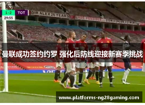 曼联成功签约约罗 强化后防线迎接新赛季挑战