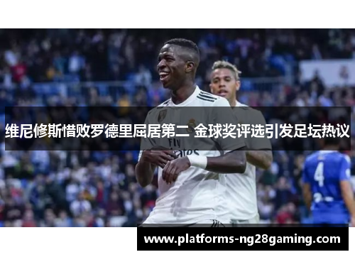 维尼修斯惜败罗德里屈居第二 金球奖评选引发足坛热议 维尼修斯惜败罗德里屈居第二 金球奖评选引发足坛热议