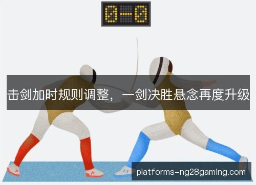 击剑加时规则调整，一剑决胜悬念再度升级