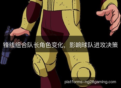 锋线组合队长角色变化，影响球队进攻决策