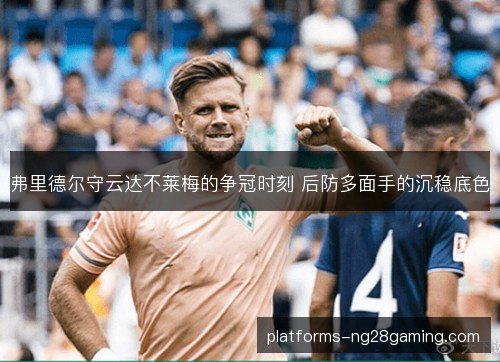 弗里德尔守云达不莱梅的争冠时刻 后防多面手的沉稳底色